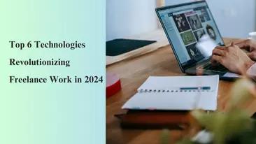 The Top 6 Technologies Revolutionizing Freelance Work in 2024