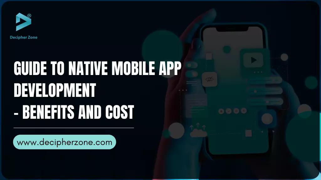 Guide to Native Mobile App Development - Benefits and Cost