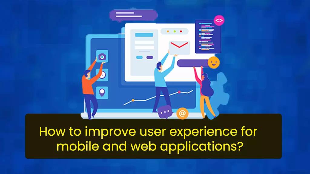 How to improve user experience for mobile and web applications?