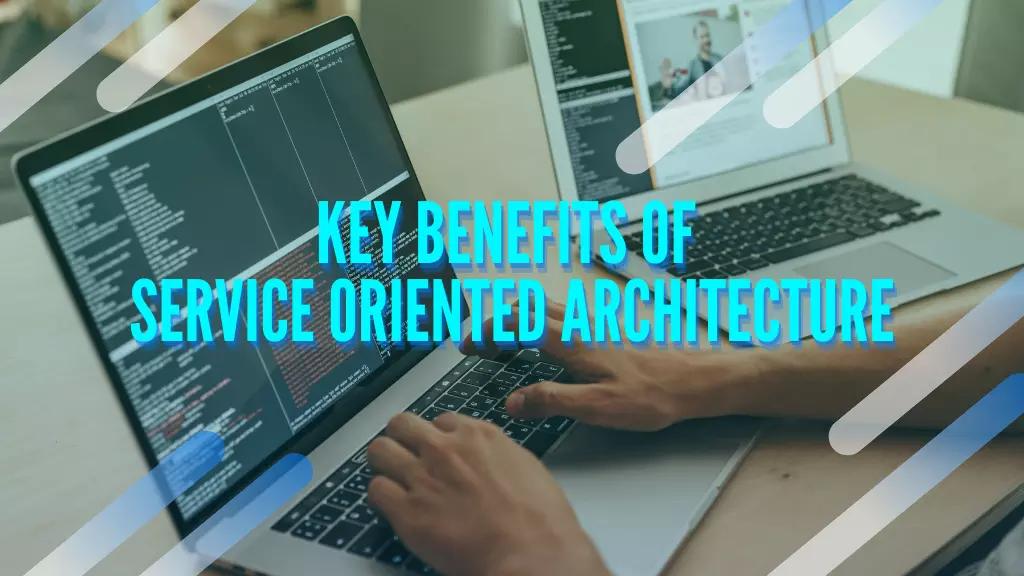 Key Benefits of Service Oriented Architecture