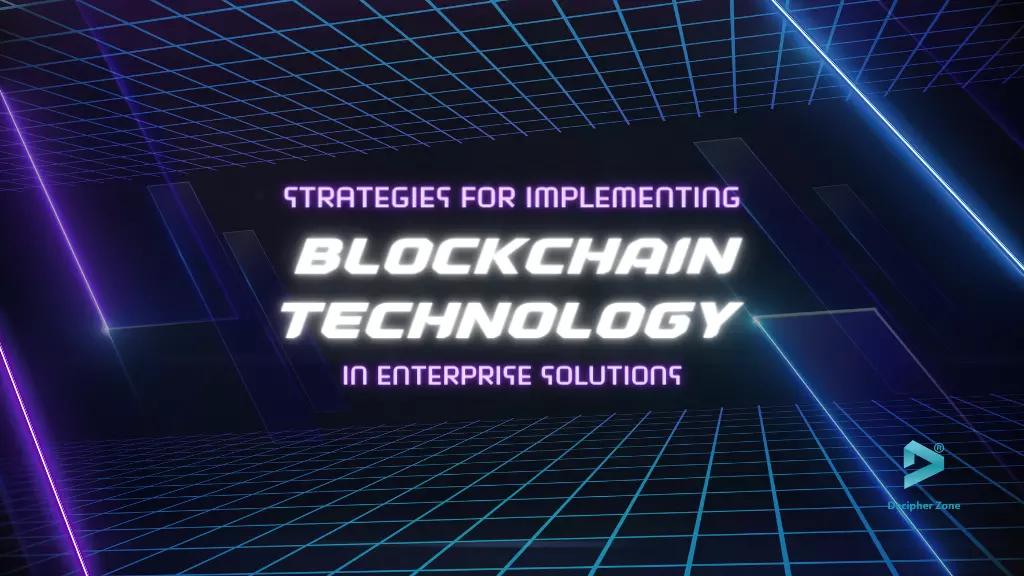 Implementing Blockchain Technology in Enterprise Solutions