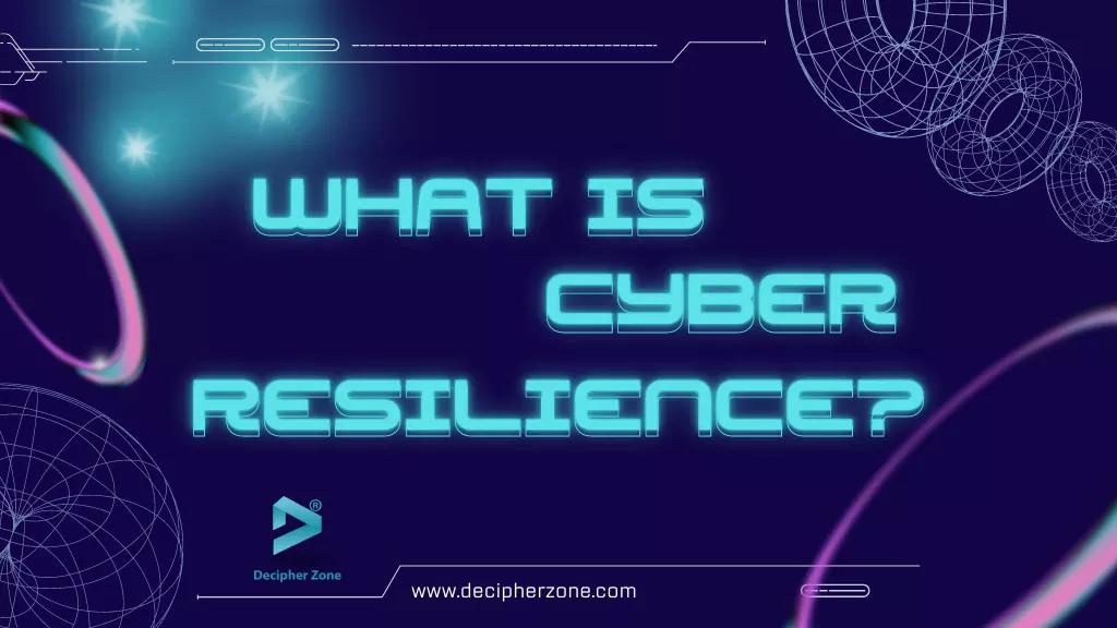 What is Cyber Resilience: Components, Benefits and Threats