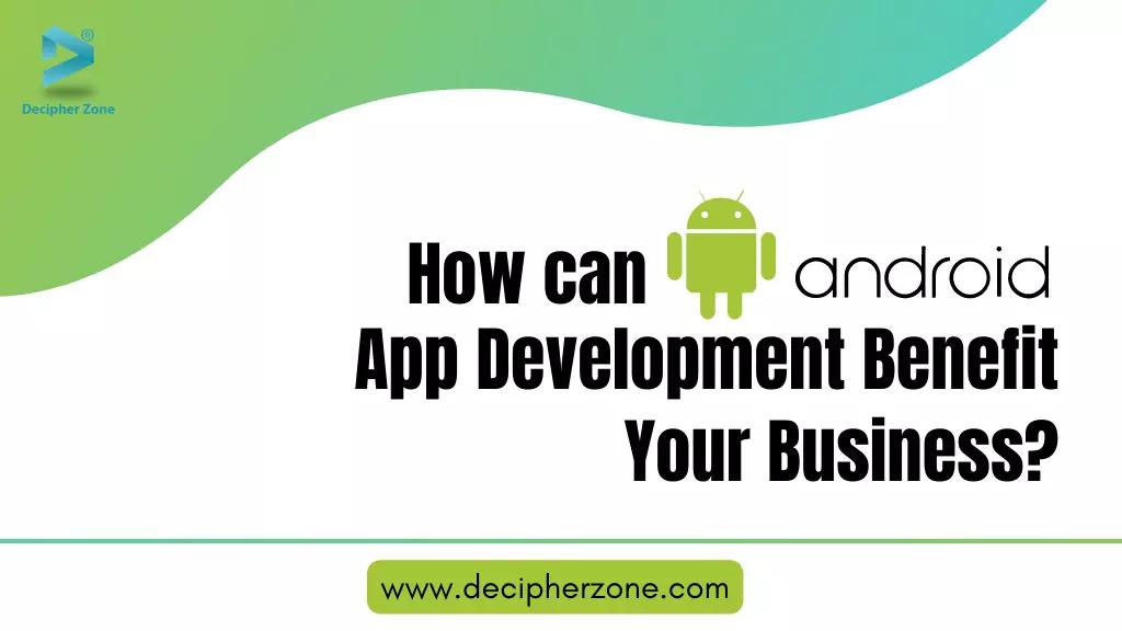 How can Android App Development Benefit Your Business?