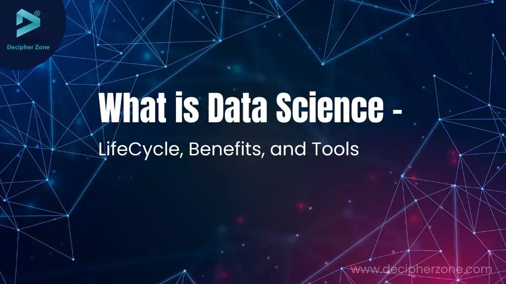 What is Data Science - LifeCycle, Benefits and Tools