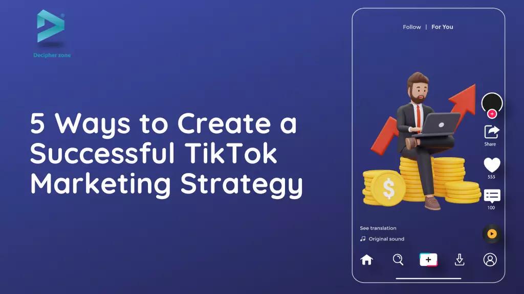 5 Ways to Create a Successful TikTok Marketing Strategy for 2023